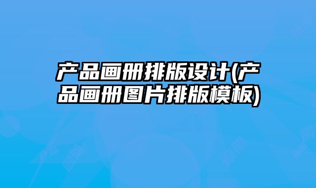 產(chǎn)品畫冊排版設(shè)計(產(chǎn)品畫冊圖片排版模板)