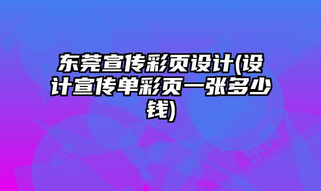 東莞宣傳彩頁(yè)設(shè)計(jì)(設(shè)計(jì)宣傳單彩頁(yè)一張多少錢(qián))