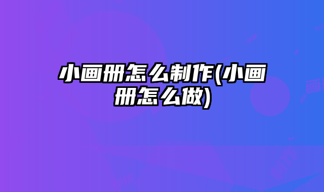 小畫冊怎么制作(小畫冊怎么做)