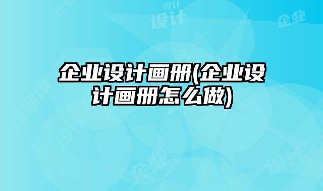企業(yè)設(shè)計(jì)畫(huà)冊(cè)(企業(yè)設(shè)計(jì)畫(huà)冊(cè)怎么做)