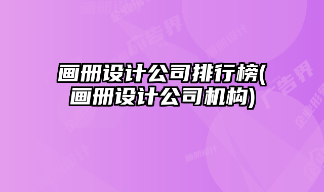 畫冊設(shè)計公司排行榜(畫冊設(shè)計公司機構(gòu))