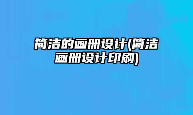 簡潔的畫冊設計(簡潔畫冊設計印刷)