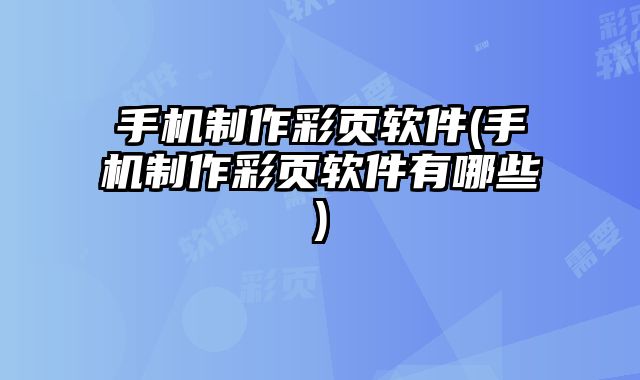 手機(jī)制作彩頁軟件(手機(jī)制作彩頁軟件有哪些)