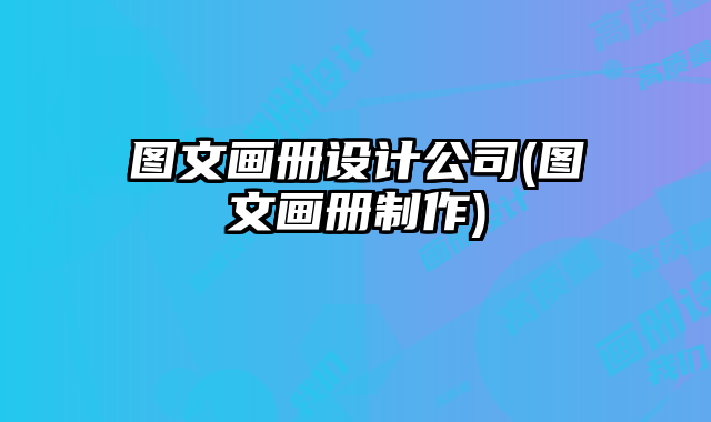 圖文畫冊(cè)設(shè)計(jì)公司(圖文畫冊(cè)制作)