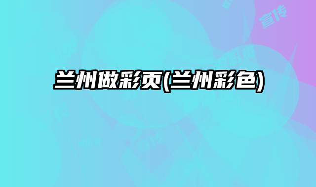 蘭州做彩頁(蘭州彩色)