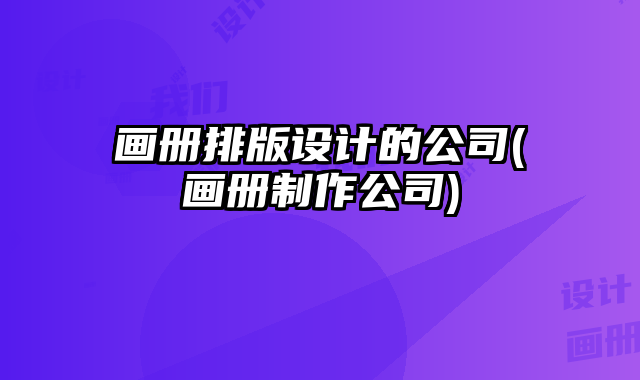 畫冊排版設(shè)計的公司(畫冊制作公司)