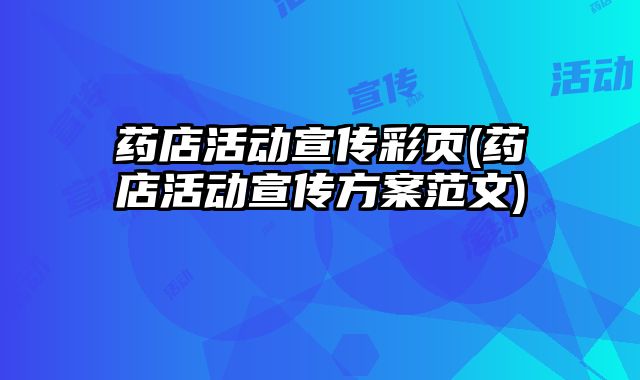 藥店活動宣傳彩頁(藥店活動宣傳方案范文)