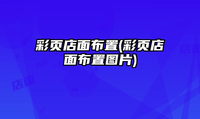 彩頁(yè)店面布置(彩頁(yè)店面布置圖片)