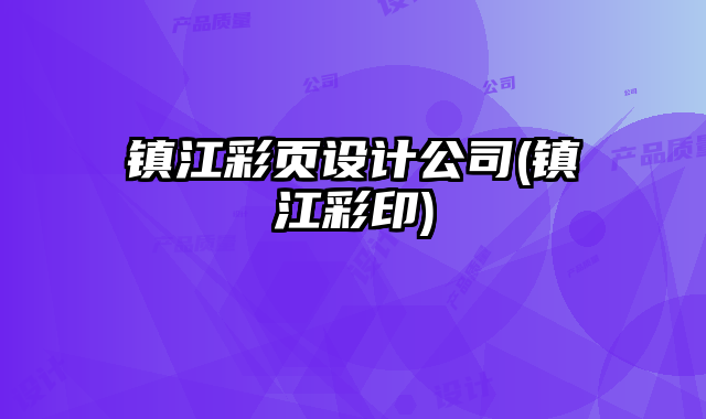 鎮(zhèn)江彩頁設計公司(鎮(zhèn)江彩印)