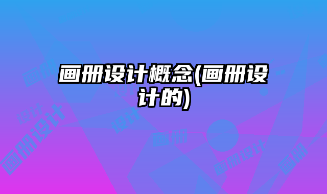 畫冊(cè)設(shè)計(jì)概念(畫冊(cè)設(shè)計(jì)的)