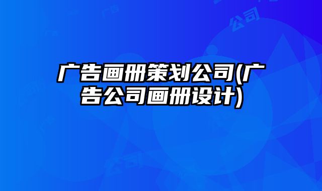 廣告畫冊策劃公司(廣告公司畫冊設(shè)計(jì))