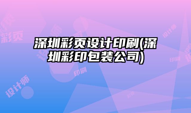 深圳彩頁(yè)設(shè)計(jì)印刷(深圳彩印包裝公司)