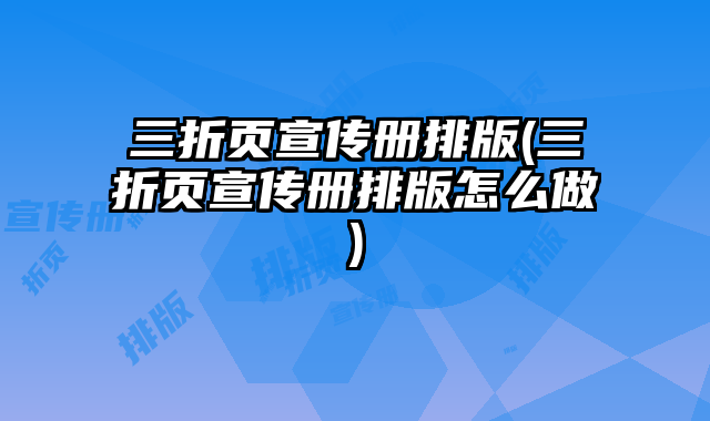 三折頁宣傳冊排版(三折頁宣傳冊排版怎么做)