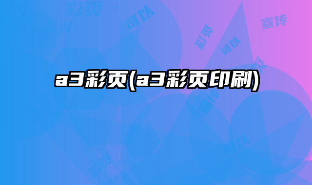 a3彩頁(a3彩頁印刷)