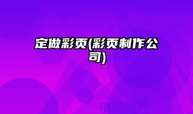 定做彩頁(yè)(彩頁(yè)制作公司)