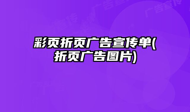 彩頁折頁廣告宣傳單(折頁廣告圖片)