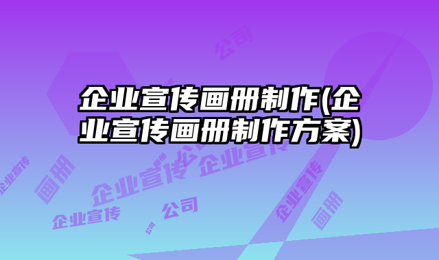 企業(yè)宣傳畫冊制作(企業(yè)宣傳畫冊制作方案)