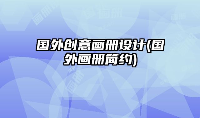 國(guó)外創(chuàng)意畫(huà)冊(cè)設(shè)計(jì)(國(guó)外畫(huà)冊(cè)簡(jiǎn)約)