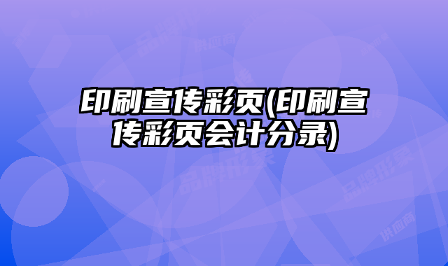 印刷宣傳彩頁(印刷宣傳彩頁會計分錄)