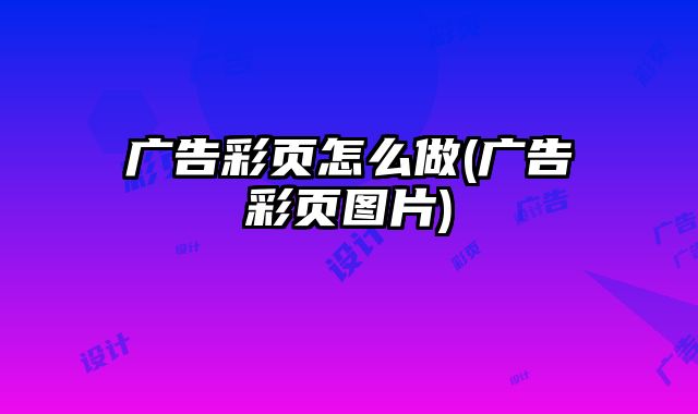 廣告彩頁怎么做(廣告彩頁圖片)