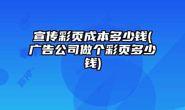 宣傳彩頁成本多少錢(廣告公司做個彩頁多少錢)