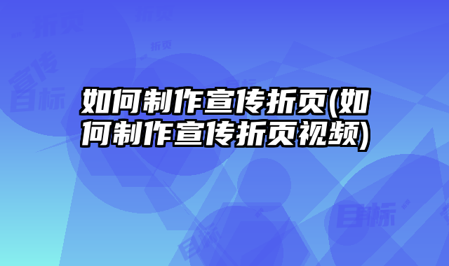 如何制作宣傳折頁(如何制作宣傳折頁視頻)