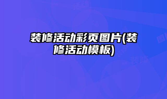 裝修活動(dòng)彩頁圖片(裝修活動(dòng)模板)