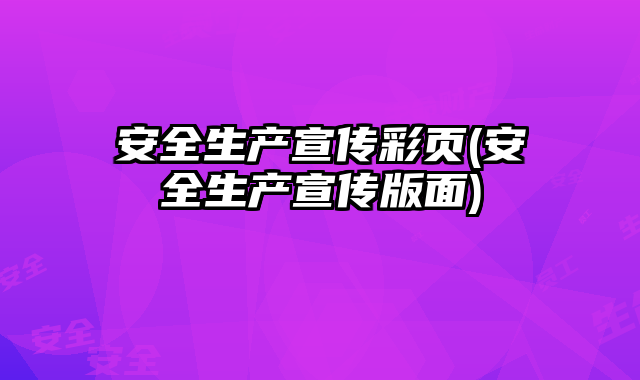安全生產(chǎn)宣傳彩頁(安全生產(chǎn)宣傳版面)