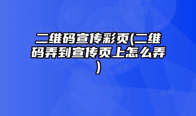 二維碼宣傳彩頁(yè)(二維碼弄到宣傳頁(yè)上怎么弄)