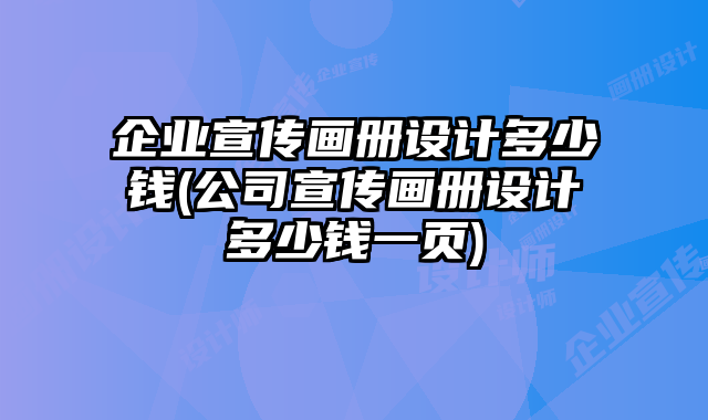 企業(yè)宣傳畫冊設(shè)計多少錢(公司宣傳畫冊設(shè)計多少錢一頁)