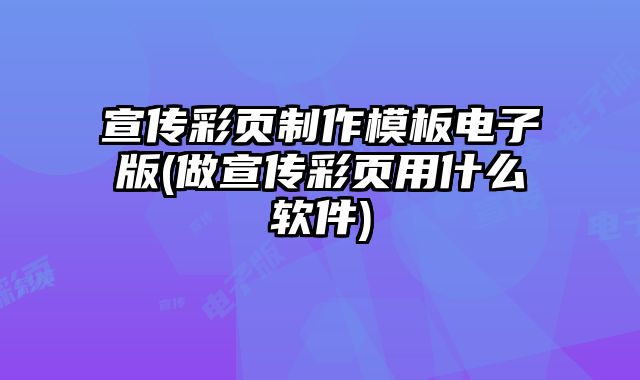 宣傳彩頁(yè)制作模板電子版(做宣傳彩頁(yè)用什么軟件)