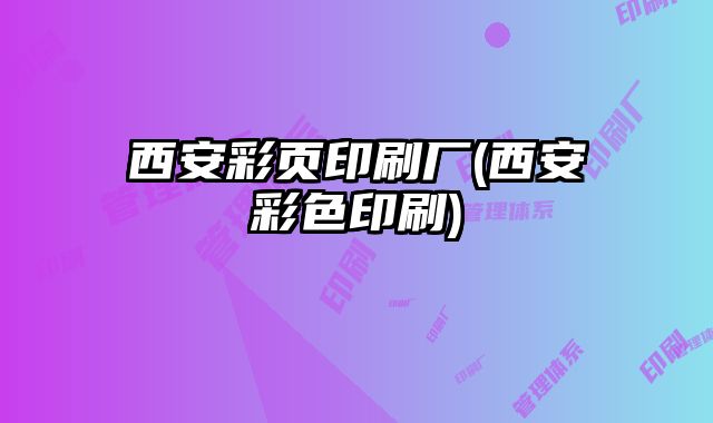西安彩頁印刷廠(西安彩色印刷)