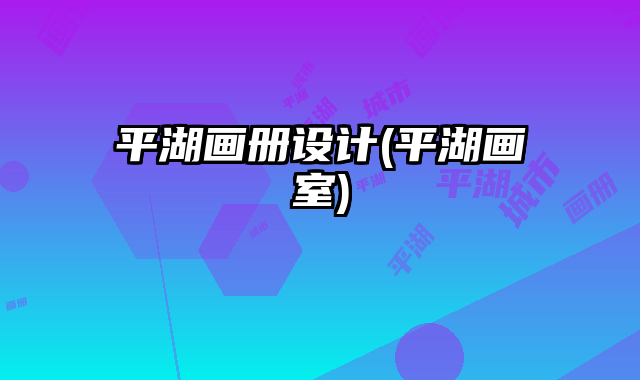 平湖畫冊(cè)設(shè)計(jì)(平湖畫室)