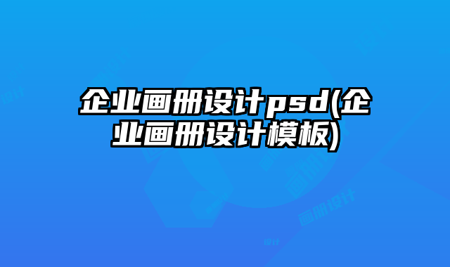 企業(yè)畫(huà)冊(cè)設(shè)計(jì)psd(企業(yè)畫(huà)冊(cè)設(shè)計(jì)模板)